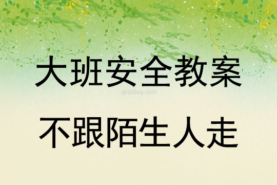 幼儿园大班安全教案：不跟陌生人走大班安全教案：不跟陌生人走