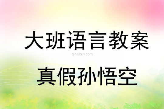 幼儿园大班语言优质课教案：真假孙悟空大班语言优质课教案：真假孙悟空