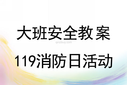 幼儿园大班安全教案：119消防日活动大班安全教案：119消防日活动