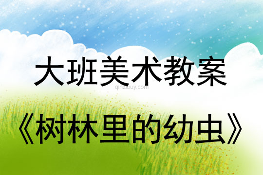 大班美术教案：树林里的幼虫大班美术教案：树林里的幼虫