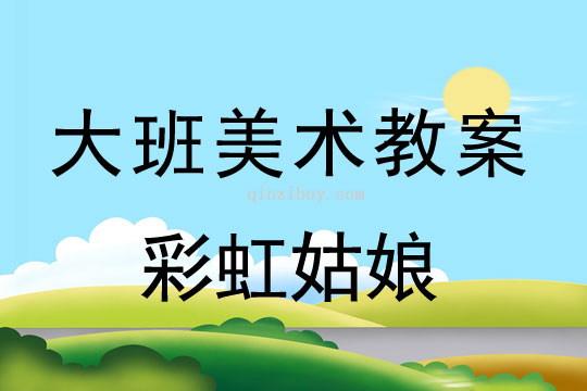 大班美术教案：彩虹姑娘大班美术教案：彩虹姑娘