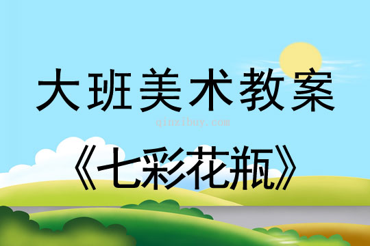幼儿园大班美术活动设计：七彩花瓶大班美术活动设计：七彩花瓶