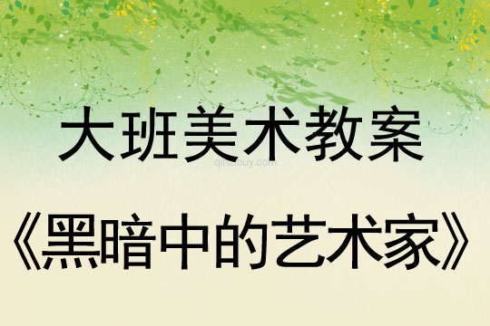 幼儿园大班美术活动：黑暗中的艺术家大班美术活动：黑暗中的艺术家