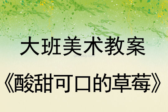 大班美术教案：酸甜可口的草莓大班美术教案：酸甜可口的草莓