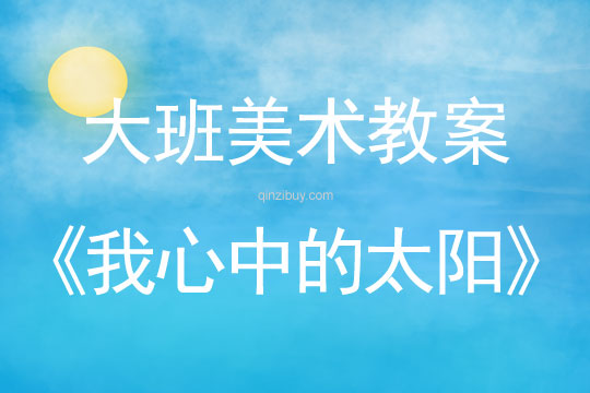 幼儿园大班想象画教案：我心中的太阳大班想象画教案：我心中的太阳