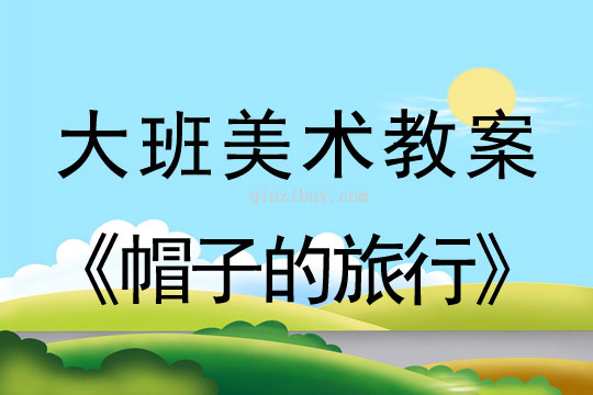 幼儿园大班美术活动《帽子的旅行》大班美术活动《帽子的旅行》