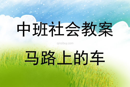 中班社会活动教案：马路上的车教案(附教学反思)