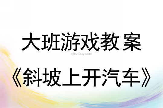 大班游戏探究方案：斜坡上开汽车大班游戏探究方案：斜坡上开汽车