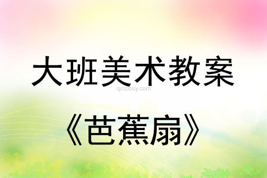 大班美术：《芭蕉扇》大班美术教案：《芭蕉扇》