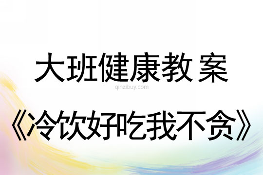幼儿园大班健康教案：冷饮好吃我不贪大班健康教案：冷饮好吃我不贪