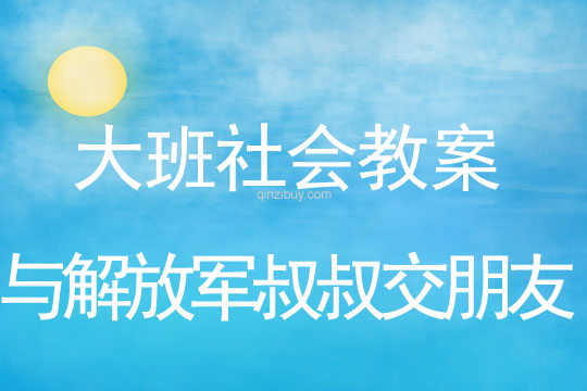 大班社会教案：与解放军叔叔交朋友大班社会教案：与解放军叔叔交朋友