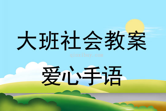 大班社会公开课教案：爱心手语大班社会公开课教案：爱心手语