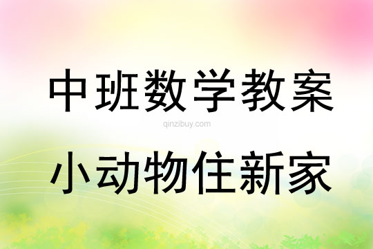 幼儿园中班数学教案：小动物住新家中班数学教案：小动物住新家