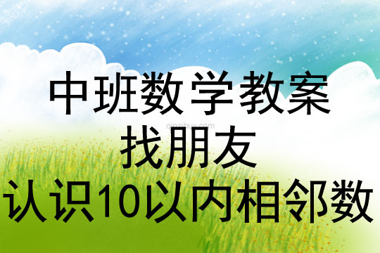 中班数学教案：找朋友（认识10以内相邻数）中班数学教案：找朋友（认识10以内相邻数）