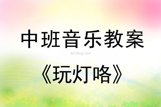 中班音乐教案：玩灯咯中班音乐教案：玩灯咯