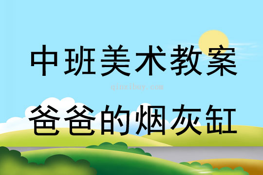 幼儿园中班美术教案陶艺活动：爸爸的烟灰缸中班美术陶艺活动：爸爸的烟灰缸