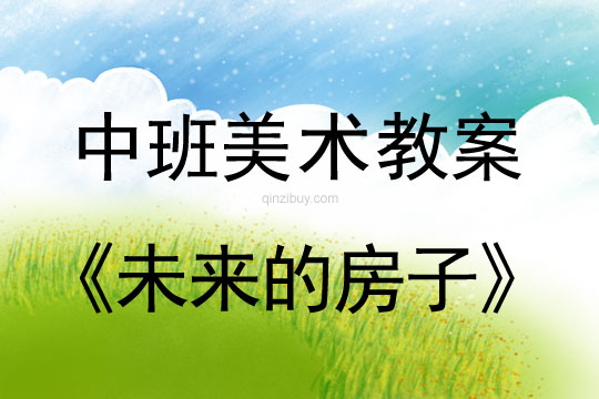 幼儿园中班美术教案：未来的房子中班美术教案：未来的房子