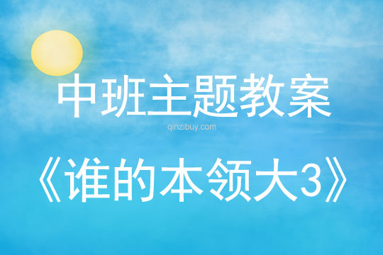 幼儿园中班综合教案：谁的本领大3中班综合教案：谁的本领大3