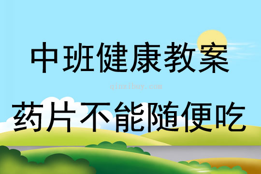 中班健康活动教案：药片不能随便吃教案(附教学反思)