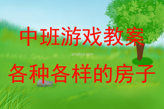 中班建构游戏活动教案：各种各样的房子教案教案(附教学反思)