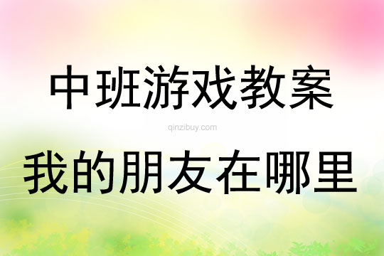 中班语言游戏活动教案：《我的朋友在哪里》教案(附教学反思)