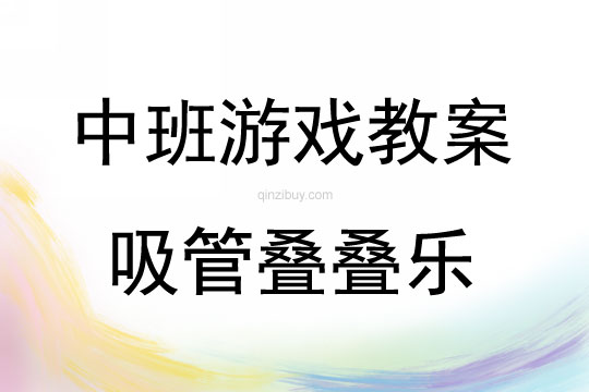 中班游戏活动教案：吸管叠叠乐教案