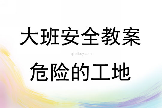 大班安全教育危险的工地教案