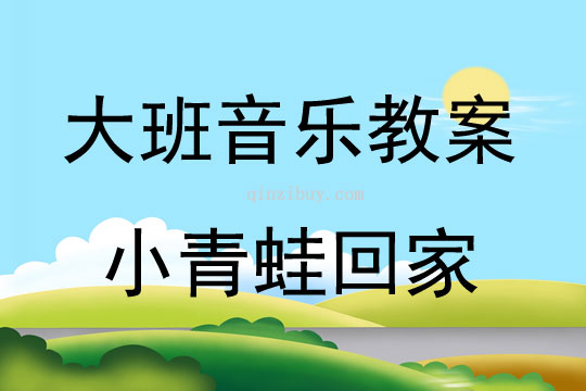 大班音乐小青蛙回家教案反思