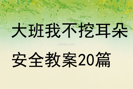 大班我不挖耳朵安全教案20篇