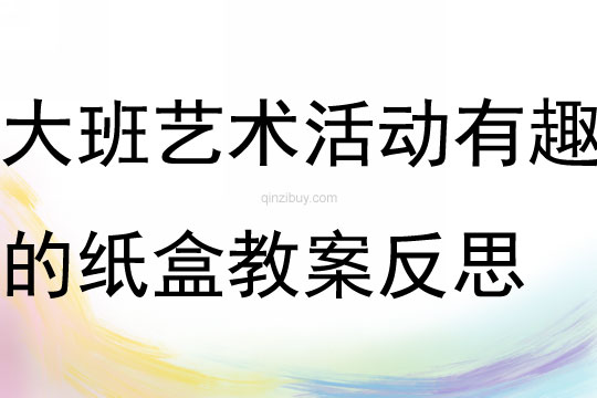 大班艺术活动有趣的纸盒教案反思