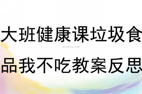 大班健康课垃圾食品我不吃教案反思
