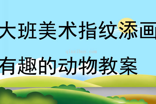 大班美术活动设计指纹添画有趣的动物教案