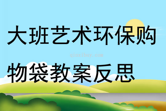 大班艺术环保购物袋教案反思