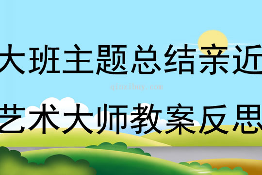 大班班级主题总结亲近艺术大师教案反思