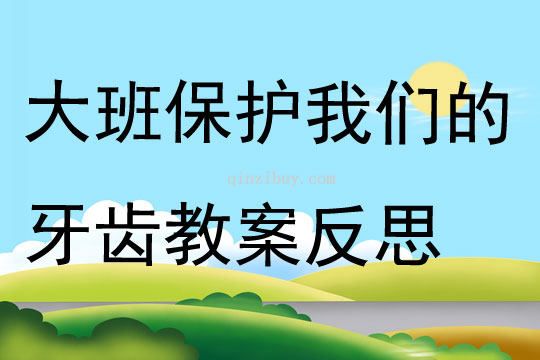 大班公开课 保护我们的牙齿教案反思