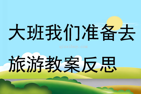 大班主题我们准备去旅游教案反思