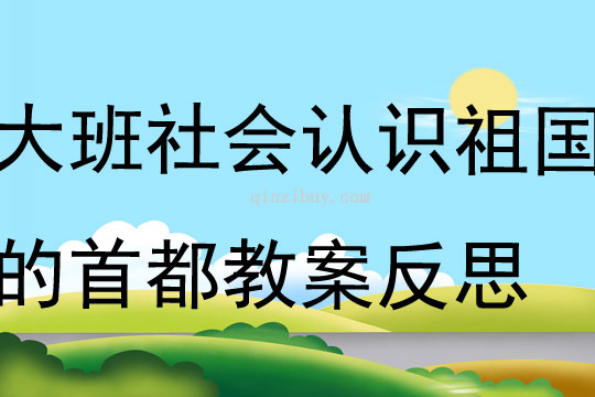 大班社会认识祖国的首都教案反思