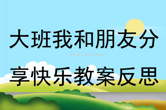 大班社会我和朋友分享快乐教案反思