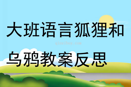 大班语言狐狸和乌鸦教案反思