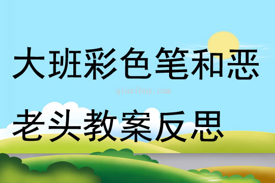 大班主题彩色笔和恶老头教案反思