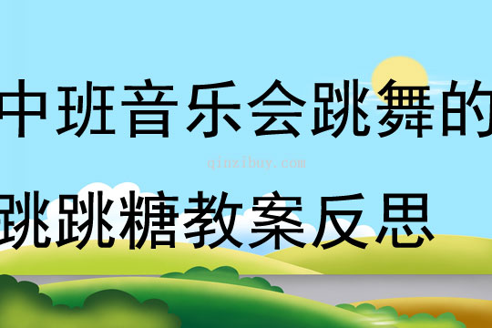 中班音乐优质课会跳舞的跳跳糖教案反思
