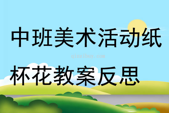 中班美术公开课纸杯花教案反思
