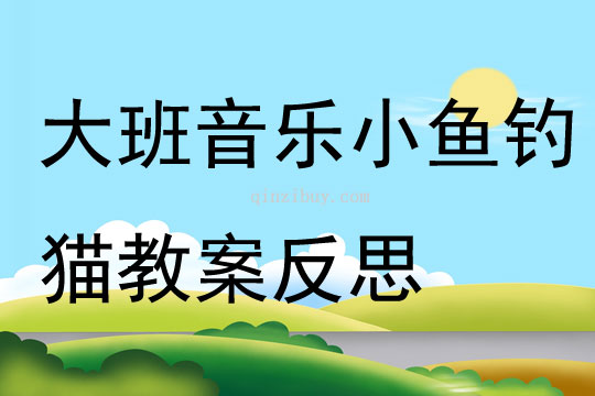 大班音乐小鱼钓猫教案反思