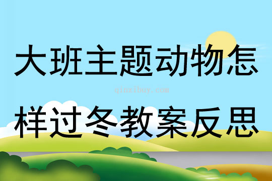 大班主题公开课动物怎样过冬教案反思