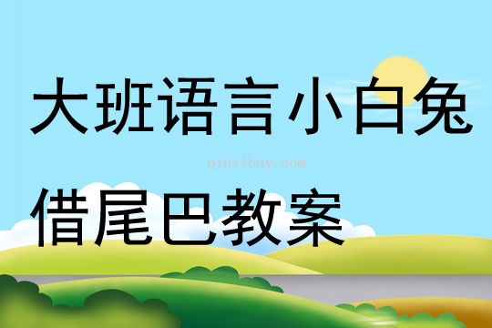 大班语言小白兔借尾巴教案