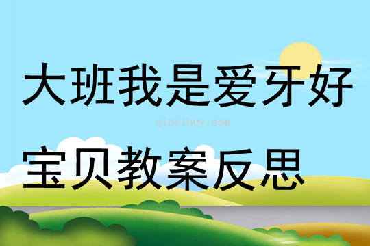 大班健康公开课我是爱牙好宝贝教案反思