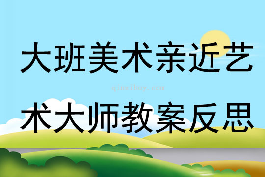 大班美术亲近艺术大师教案反思