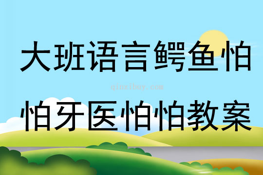 大班语言鳄鱼怕怕牙医怕怕教案