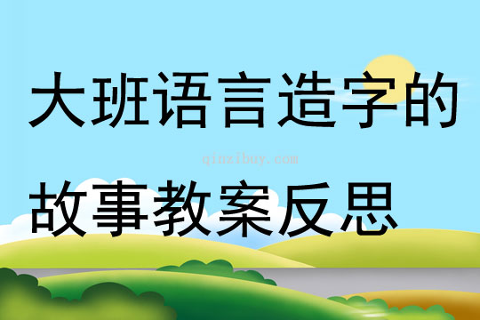 大班语言造字的故事教案反思