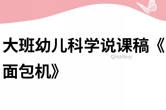 大班幼儿科学说课稿《面包机》